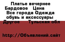 Платье вечернее. Бардовое › Цена ­ 500 - Все города Одежда, обувь и аксессуары » Другое   . Тульская обл.